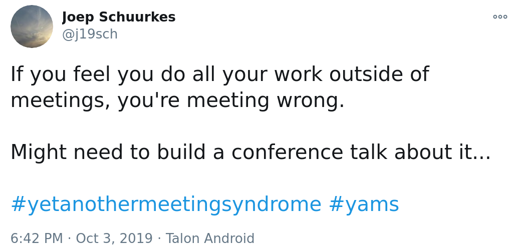 tweet: If you feel you do all your work outside of meetings, you're meeting wrong.